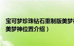 宝可梦珍珠钻石重制版美梦神在哪（宝可梦珍珠钻石重制版美梦神位置介绍）