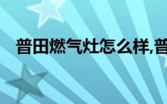 普田燃气灶怎么样,普田燃气灶价格是多少