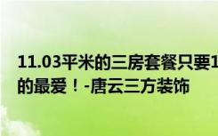 11.03平米的三房套餐只要12万，超值！简约风格是我老婆的最爱！-唐云三方装饰