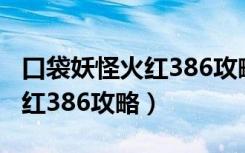 口袋妖怪火红386攻略有几周目（口袋妖怪火红386攻略）