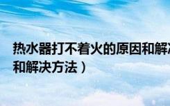 热水器打不着火的原因和解决方法（热水器打不着火的原因和解决方法）