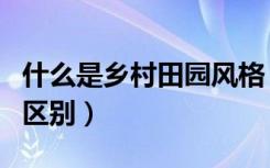 什么是乡村田园风格（田园风格和乡村风格的区别）