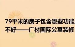 79平米的房子包含哪些功能房间？五居室装修成现代风格好不好——广材国际公寓装修