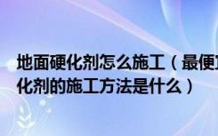 地面硬化剂怎么施工（最便宜的土地硬化方式是什么地面硬化剂的施工方法是什么）