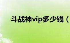 斗战神vip多少钱（斗战神有什么特权）