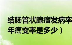 结肠管状腺瘤发病率多少（结肠管状腺瘤的5年癌变率是多少）