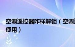 空调遥控器咋样解锁（空调遥控器解锁方法空调遥控器怎么使用）