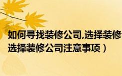 如何寻找装修公司,选择装修公司注意事项（装修公司怎么选选择装修公司注意事项）