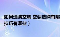 如何选购空调 空调选购有哪些诀窍（如何选购空调空调购买技巧有哪些）