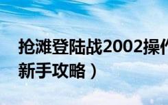 抢滩登陆战2002操作（《抢滩登陆战2007》新手攻略）