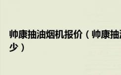 帅康抽油烟机报价（帅康抽油烟机怎样，它的市场价格是多少）