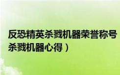 反恐精英杀戮机器荣誉称号（《反恐精英Online》荣誉任务杀戮机器心得）