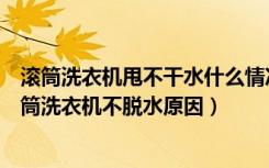 滚筒洗衣机甩不干水什么情况（滚筒洗衣机不甩干怎么办滚筒洗衣机不脱水原因）