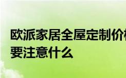 欧派家居全屋定制价格是多少小户型家具定制要注意什么