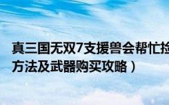 真三国无双7支援兽会帮忙捡（《真三国无双6》支援兽入手方法及武器购买攻略）