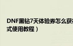 DNF黑钻7天体验券怎么获得（DNF黑钻7天体验券获取方式使用教程）