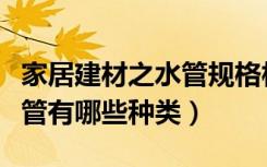 家居建材之水管规格相关知识知多少（家装水管有哪些种类）