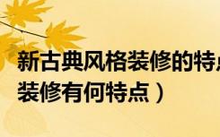 新古典风格装修的特点（什么是复古复古风格装修有何特点）