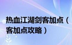 热血江湖剑客加点（《热血江湖》热血江湖刺客加点攻略）