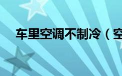 车里空调不制冷（空调制冷不制热原因）