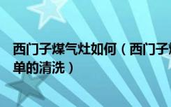 西门子煤气灶如何（西门子燃气灶怎么样燃气灶如何快速简单的清洗）