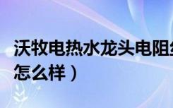 沃牧电热水龙头电阻丝断开（沃牧电热水龙头怎么样）