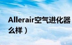 Allerair空气进化器（Allerair空气进化器怎么样）