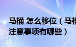 马桶 怎么移位（马桶移位了怎么办马桶移位注意事项有哪些）