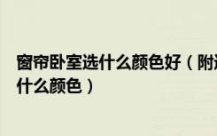 窗帘卧室选什么颜色好（附近窗帘怎么选择卧室窗帘要选择什么颜色）