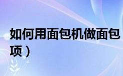 如何用面包机做面包（面包机做面包的注意事项）