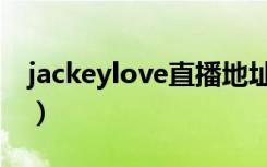 jackeylove直播地址（jackeylove在哪直播）