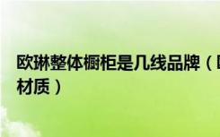 欧琳整体橱柜是几线品牌（欧琳橱柜好不好欧琳橱柜的几种材质）