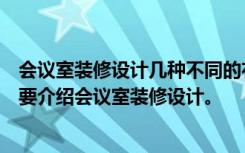 会议室装修设计几种不同的布局形式，看看哪种适合你。主要介绍会议室装修设计。