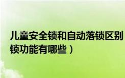 儿童安全锁和自动落锁区别（儿童安全锁是什么儿童安全门锁功能有哪些）