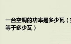 一台空调的功率是多少瓦（空调制冷功率多大合适空调一匹等于多少瓦）