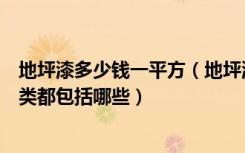 地坪漆多少钱一平方（地坪漆包工多少钱一平方地坪漆的种类都包括哪些）