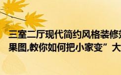 三室二厅现代简约风格装修效果图（90平米现代简约装修效果图,教你如何把小家变”大宅”）