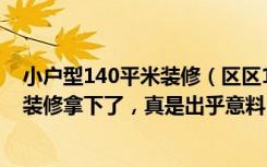 小户型140平米装修（区区11万元，就把140平米的三居室装修拿下了，真是出乎意料！-睿智华庭装修）