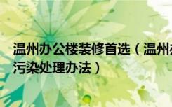 温州办公楼装修首选（温州办公室装修公司讲解办公室装修污染处理办法）