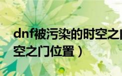 dnf被污染的时空之门在哪（dnf被污染的时空之门位置）