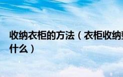 收纳衣柜的方法（衣柜收纳整理窍门衣柜收纳整理需要注意什么）