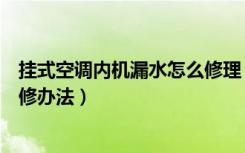 挂式空调内机漏水怎么修理（挂式空调怎么拆卸空调漏水维修办法）