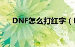 DNF怎么打红字（DNF红字赋予方法）