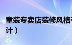 童装专卖店装修风格有哪些（童装店铺如何设计）