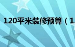 120平米装修预算（120平米房子装修费用）