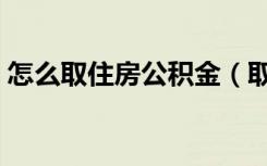 怎么取住房公积金（取公积金需要哪些材料）