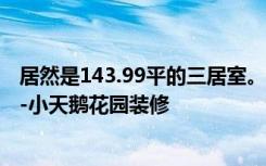 居然是143.99平的三居室。全包花了15万，还是简约风格！-小天鹅花园装修