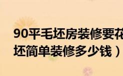 90平毛坯房装修要花多少钱（解析90平米毛坯简单装修多少钱）