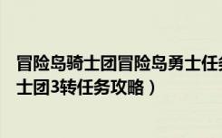 冒险岛骑士团冒险岛勇士任务（《冒险岛online》冒险岛骑士团3转任务攻略）