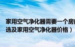 家用空气净化器需要一个房间一个吗（家用空气净化器怎么选及家用空气净化器价格）